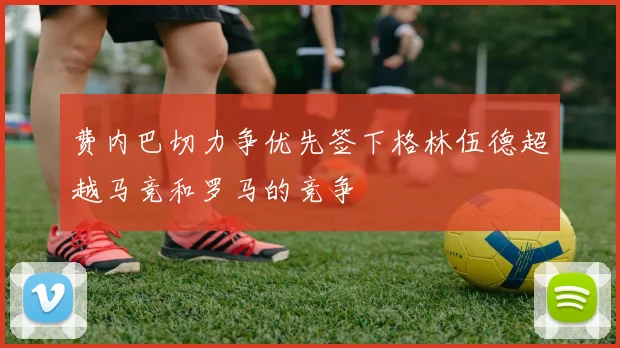 费内巴切力争优先签下格林伍德超越马竞和罗马的竞争