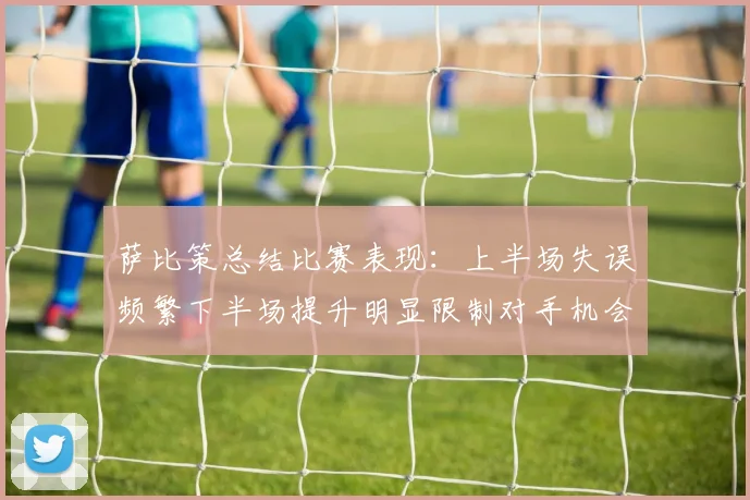 萨比策总结比赛表现：上半场失误频繁下半场提升明显限制对手机会