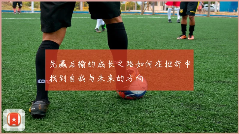 先赢后输的成长之路如何在挫折中找到自我与未来的方向