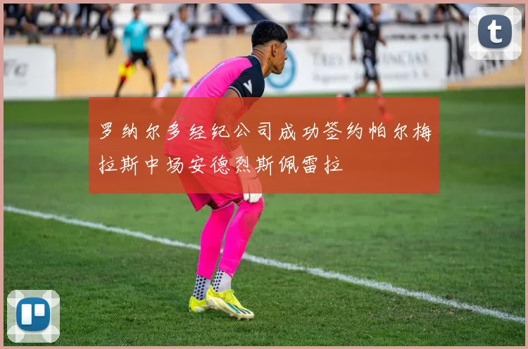罗纳尔多经纪公司成功签约帕尔梅拉斯中场安德烈斯佩雷拉