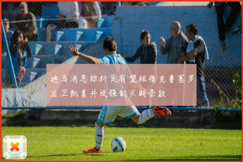 迪马消息称科莫有望租借克鲁塞罗后卫凯基并设强制买断条款