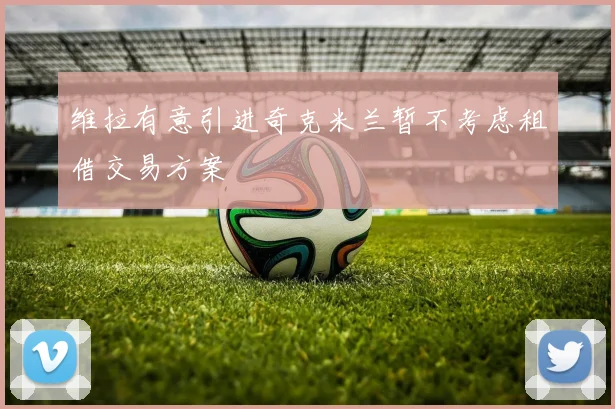 维拉有意引进奇克米兰暂不考虑租借交易方案