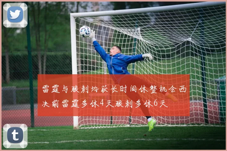 雷霆与狼刺均获长时间休整机会西决前雷霆多休4天狼刺多休6天