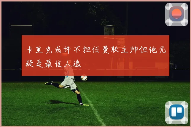 卡里克或许不担任曼联主帅但他无疑是最佳人选