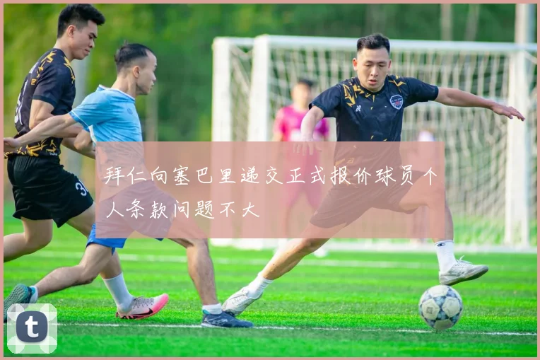 拜仁向塞巴里递交正式报价球员个人条款问题不大