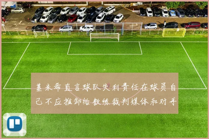 基米希直言球队失利责任在球员自己不应推卸给教练裁判媒体和对手
