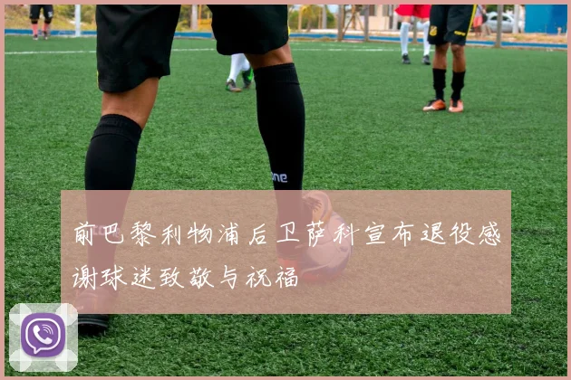 前巴黎利物浦后卫萨科宣布退役感谢球迷致敬与祝福