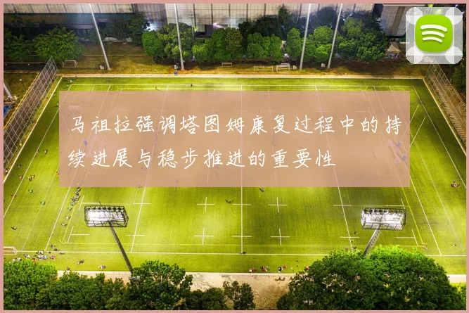 马祖拉强调塔图姆康复过程中的持续进展与稳步推进的重要性