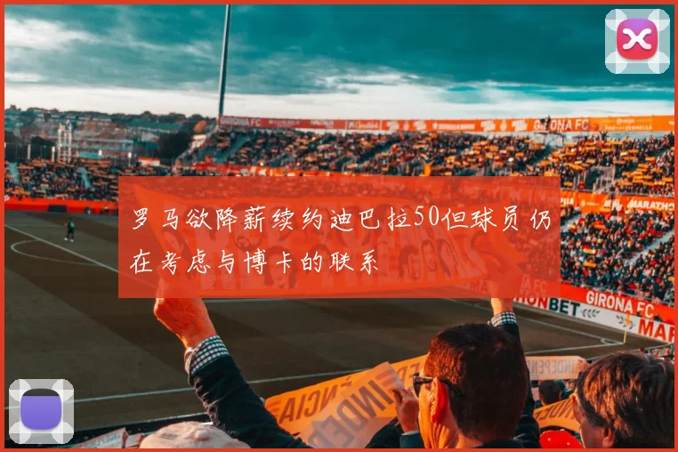 罗马欲降薪续约迪巴拉50但球员仍在考虑与博卡的联系