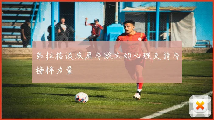 弗拉格谈浓眉与欧文的心理支持与榜样力量