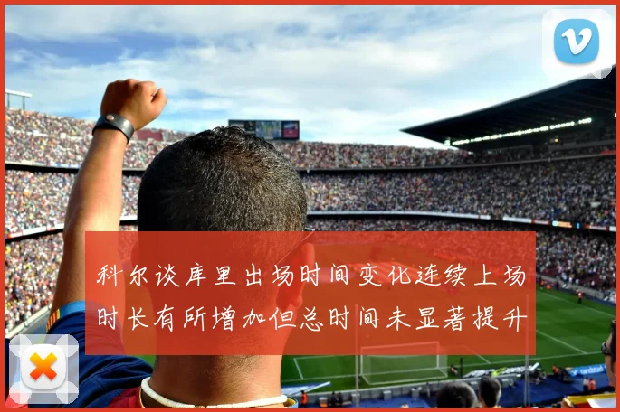 科尔谈库里出场时间变化连续上场时长有所增加但总时间未显著提升